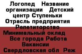 Логопед › Название организации ­ Детский центр Ступеньки › Отрасль предприятия ­ Репетиторство › Минимальный оклад ­ 1 - Все города Работа » Вакансии   . Свердловская обл.,Реж г.